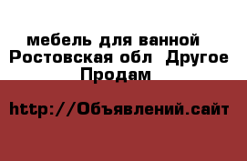 мебель для ванной - Ростовская обл. Другое » Продам   